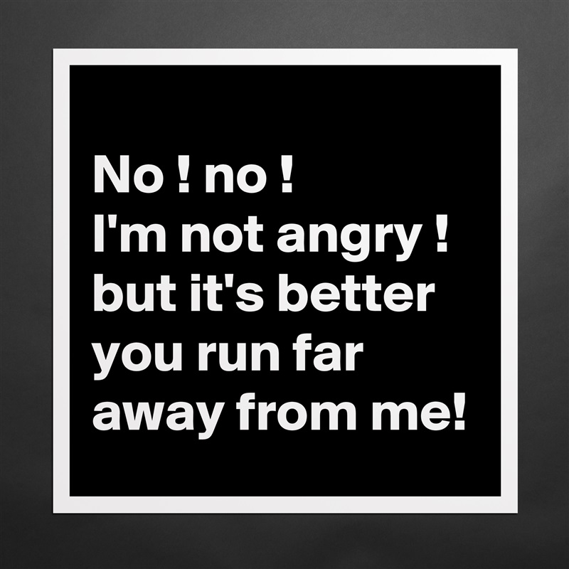 
No ! no !
I'm not angry ! 
but it's better you run far away from me! Matte White Poster Print Statement Custom 