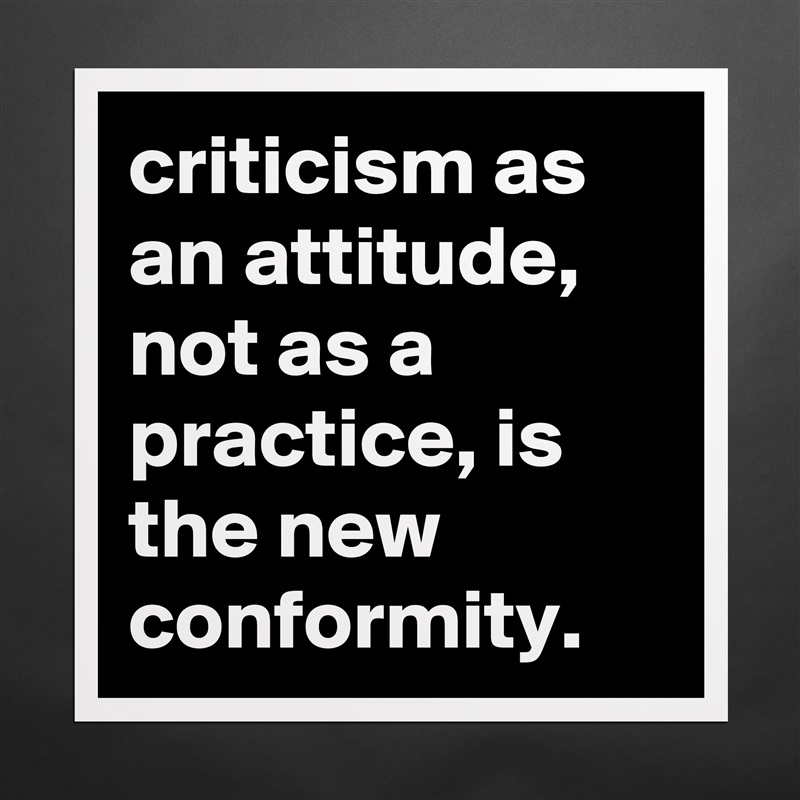 criticism as an attitude, not as a practice, is the new conformity. Matte White Poster Print Statement Custom 