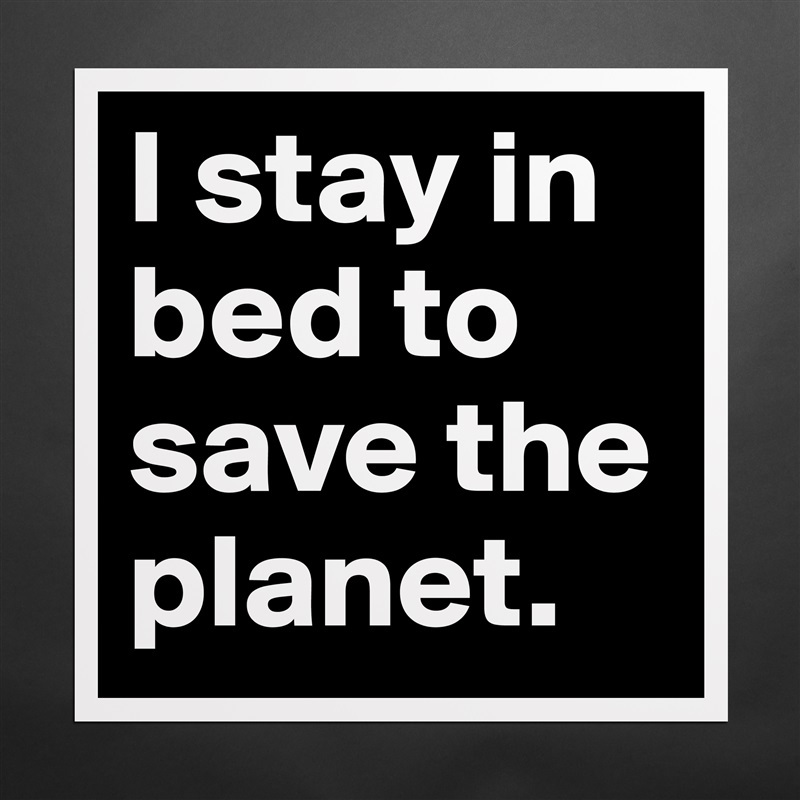 I stay in bed to save the planet. Matte White Poster Print Statement Custom 