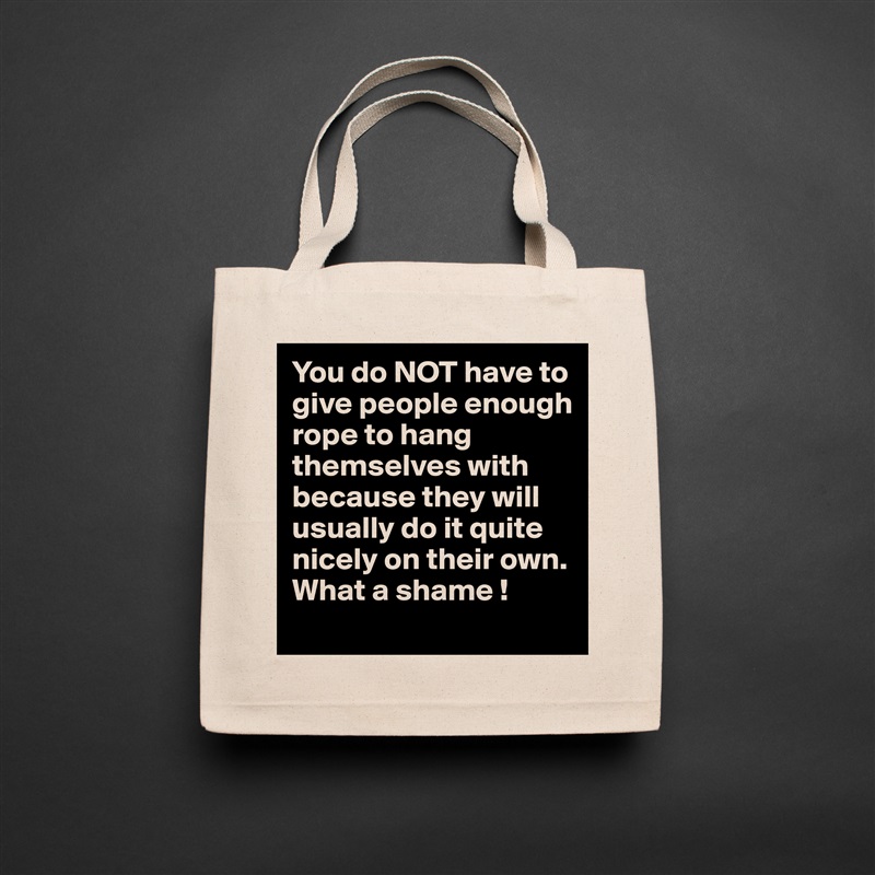 You do NOT have to give people enough rope to hang themselves with because they will usually do it quite nicely on their own.  What a shame ! Natural Eco Cotton Canvas Tote 