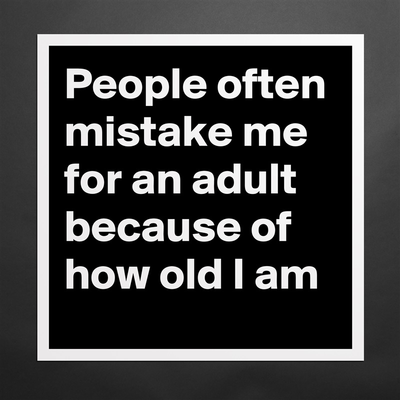 People often mistake me for an adult because of how old I am Matte White Poster Print Statement Custom 