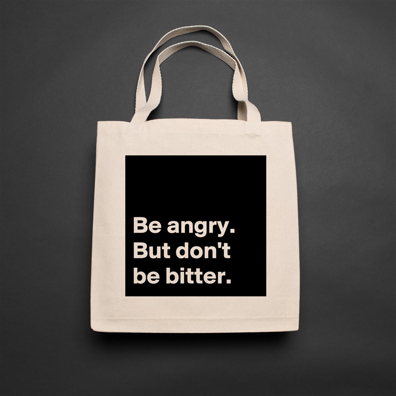 

Be angry. 
But don't be bitter. Natural Eco Cotton Canvas Tote 