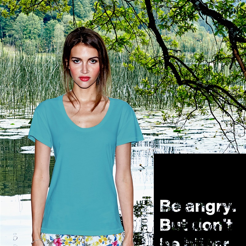 

Be angry. 
But don't be bitter. White Womens Women Shirt T-Shirt Quote Custom Roadtrip Satin Jersey 