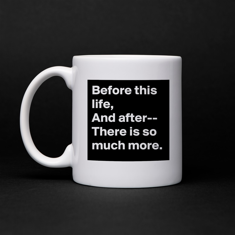 Before this life,
And after--
There is so much more. White Mug Coffee Tea Custom 
