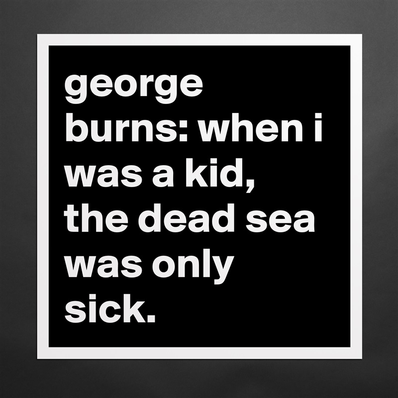 george burns: when i was a kid, the dead sea was only sick. Matte White Poster Print Statement Custom 