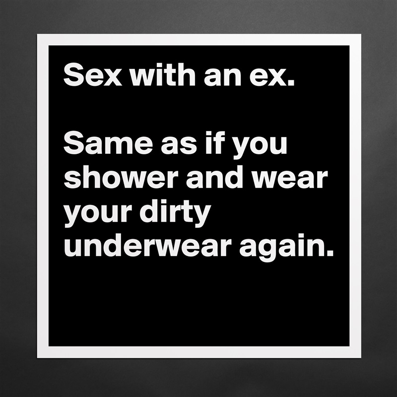 Sex with an ex.

Same as if you shower and wear your dirty underwear again.
 Matte White Poster Print Statement Custom 