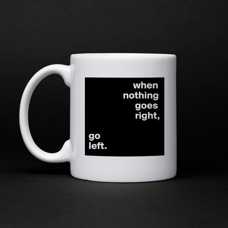                       when
                 nothing
                       goes
                       right,

go
left. White Mug Coffee Tea Custom 