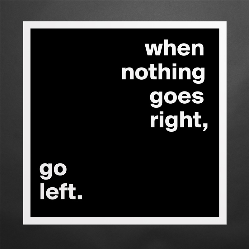                       when
                 nothing
                       goes
                       right,

go
left. Matte White Poster Print Statement Custom 