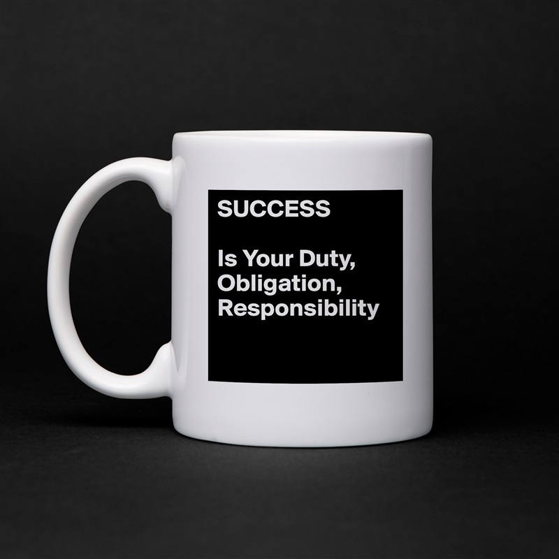 SUCCESS

Is Your Duty, Obligation,
Responsibility

 White Mug Coffee Tea Custom 