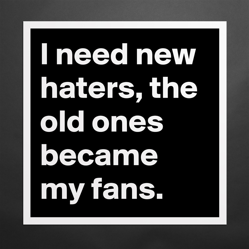 I need new haters, the old ones became my fans. Matte White Poster Print Statement Custom 