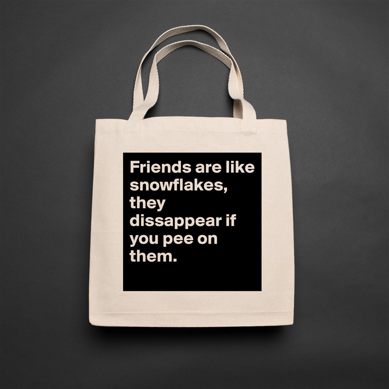 Friends are like snowflakes, they dissappear if you pee on them. Natural Eco Cotton Canvas Tote 