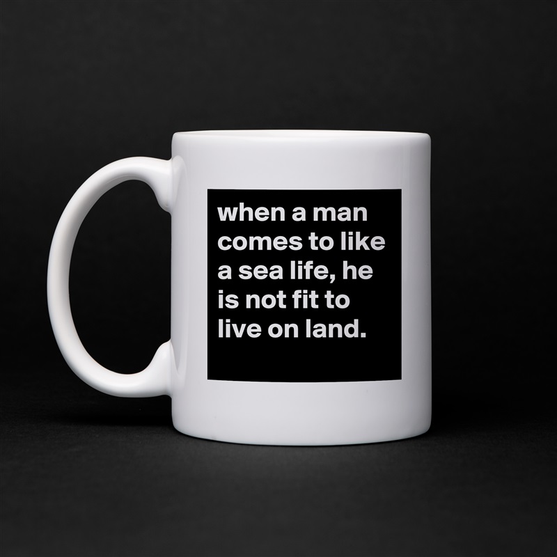 when a man comes to like a sea life, he is not fit to live on land. White Mug Coffee Tea Custom 