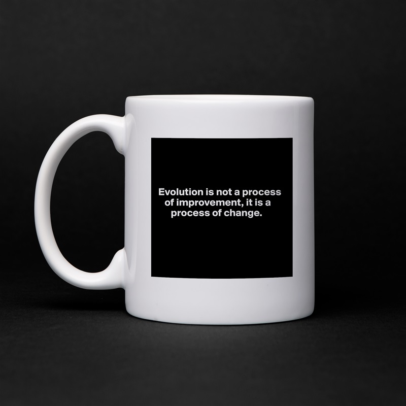 



Evolution is not a process 
   of improvement, it is a 
      process of change.




 White Mug Coffee Tea Custom 