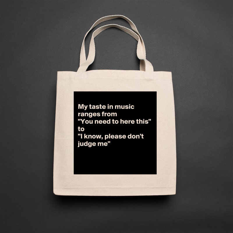 
My taste in music ranges from
"You need to here this"
to
"I know, please don't judge me"

 Natural Eco Cotton Canvas Tote 