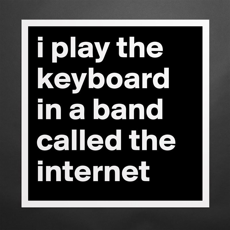 i play the keyboard in a band called the internet Matte White Poster Print Statement Custom 