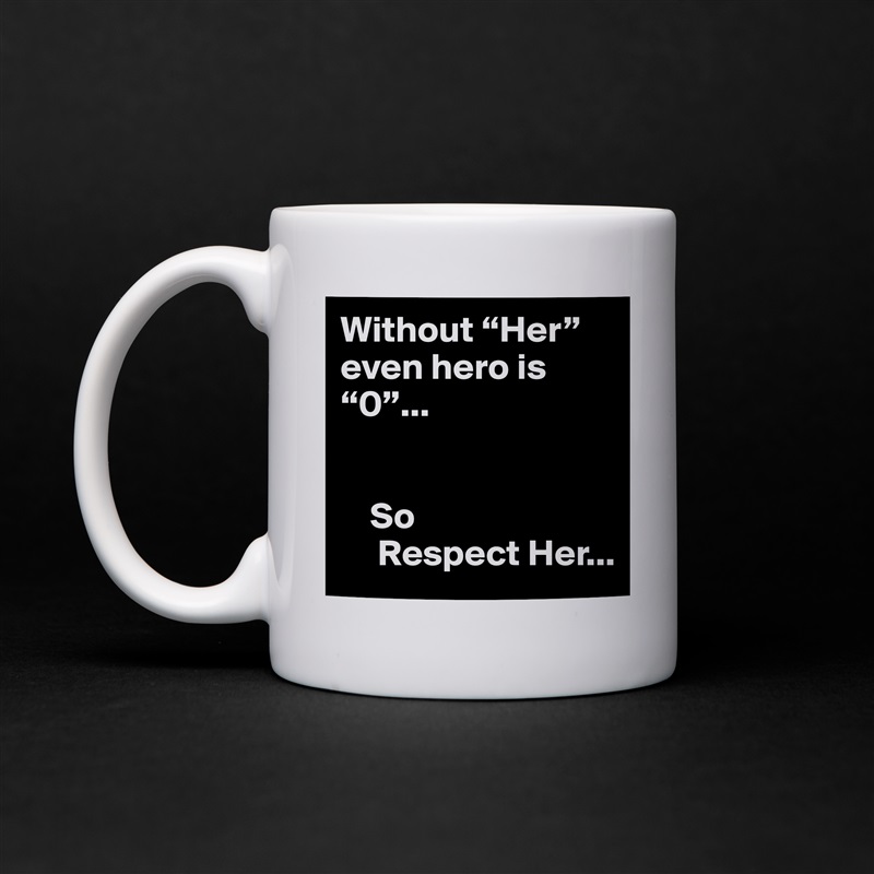 Without “Her” even hero is  “0”...


    So 
     Respect Her... White Mug Coffee Tea Custom 