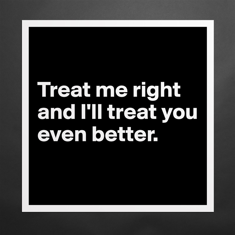 

Treat me right and I'll treat you even better.

 Matte White Poster Print Statement Custom 