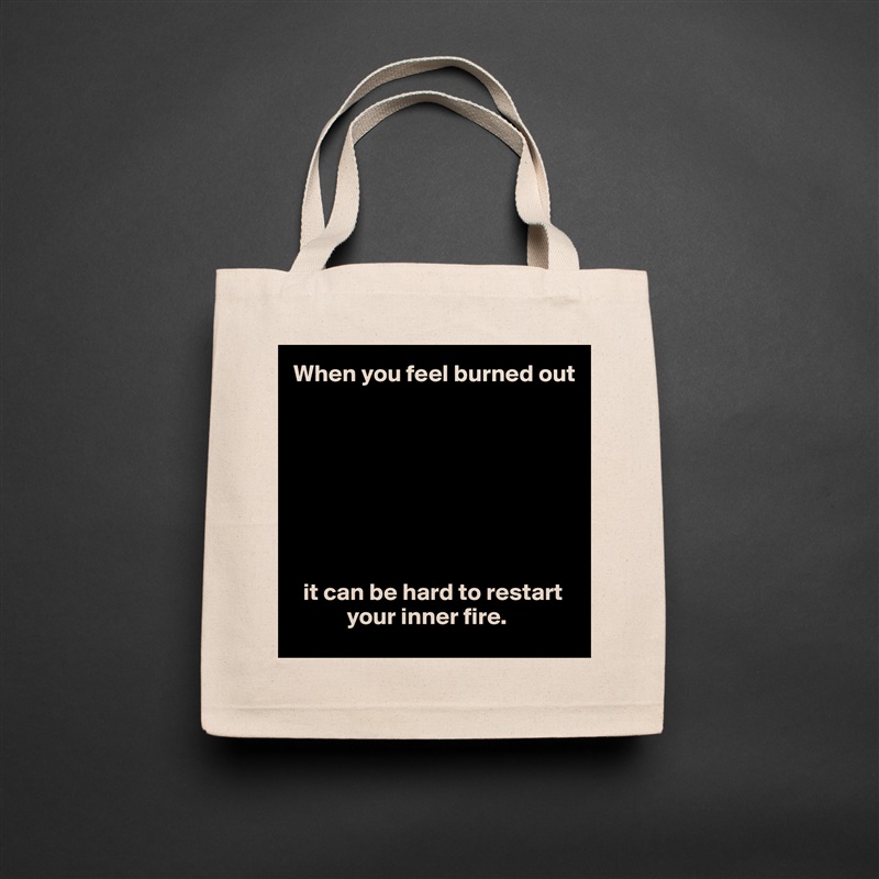 When you feel burned out








  it can be hard to restart 
           your inner fire. Natural Eco Cotton Canvas Tote 