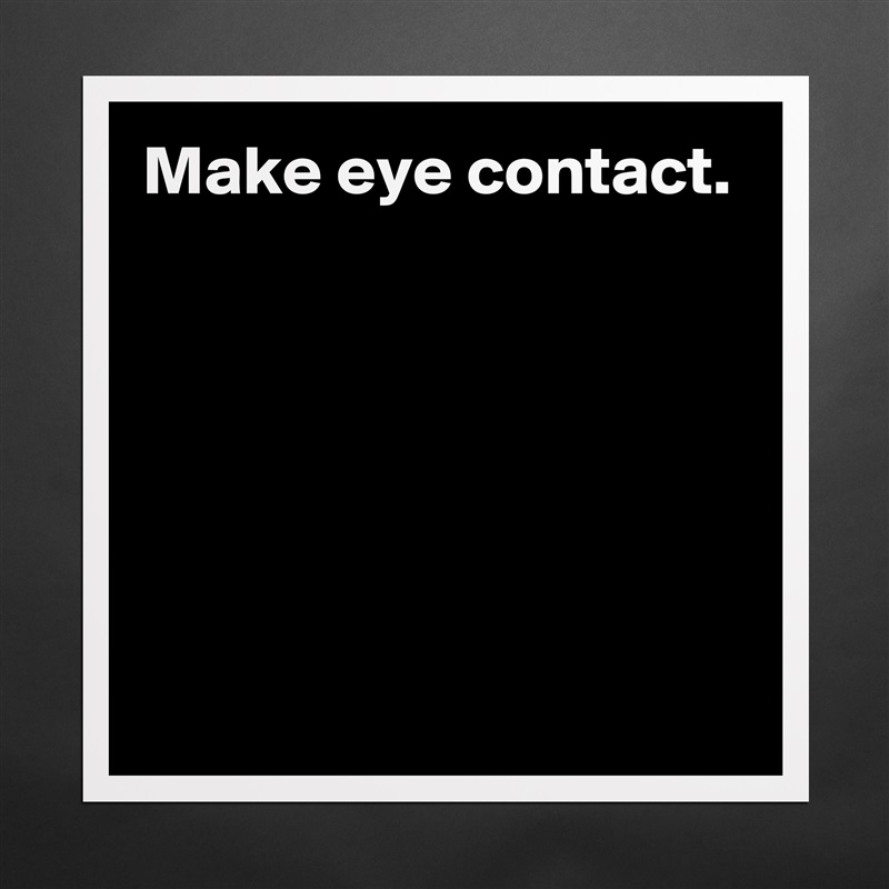 Make eye contact.






 Matte White Poster Print Statement Custom 