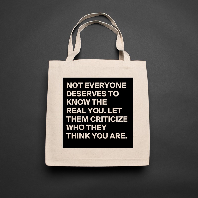 NOT EVERYONE DESERVES TO KNOW THE REAL YOU. LET THEM CRITICIZE WHO THEY THINK YOU ARE.  Natural Eco Cotton Canvas Tote 