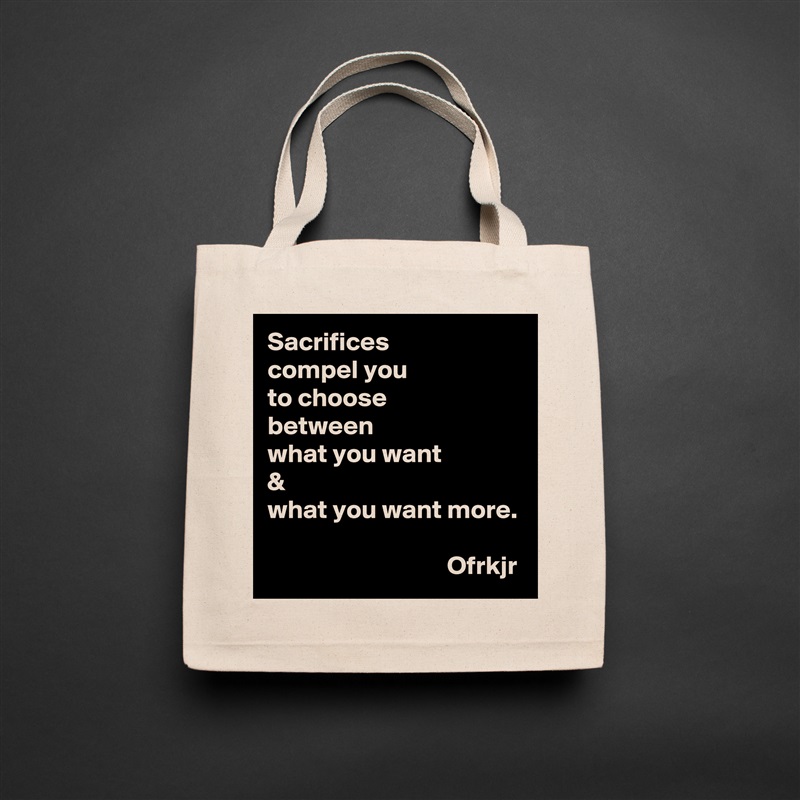 Sacrifices 
compel you 
to choose  
between 
what you want 
& 
what you want more.
                           
                                  Ofrkjr Natural Eco Cotton Canvas Tote 