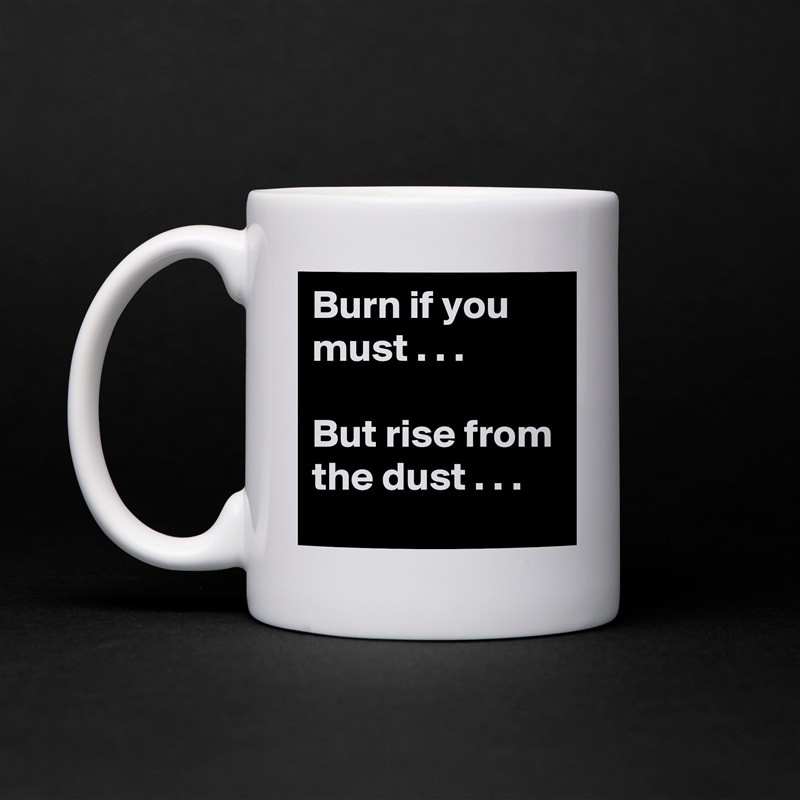 Burn if you must . . .

But rise from the dust . . . White Mug Coffee Tea Custom 