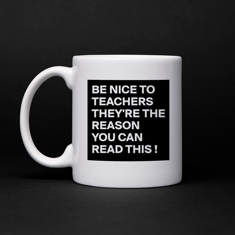 BE NICE TO TEACHERS THEY'RE THE REASON YOU CAN READ THIS ! White Mug Coffee Tea Custom 