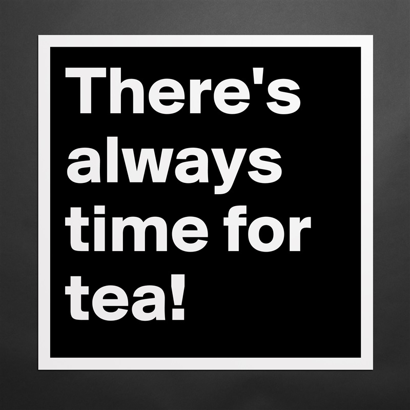 There's always time for tea! Matte White Poster Print Statement Custom 