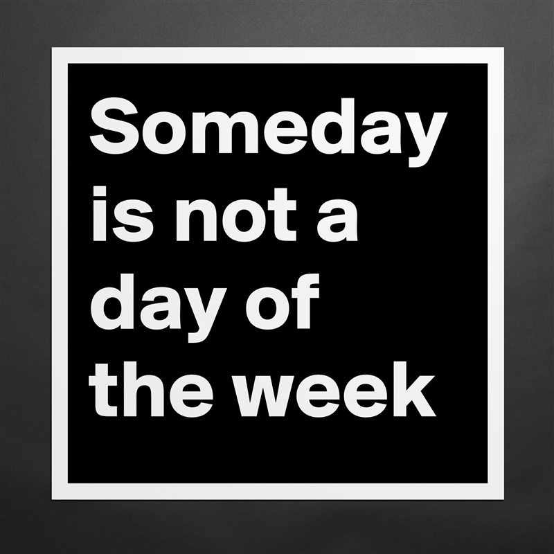 Someday is not a day of the week Matte White Poster Print Statement Custom 