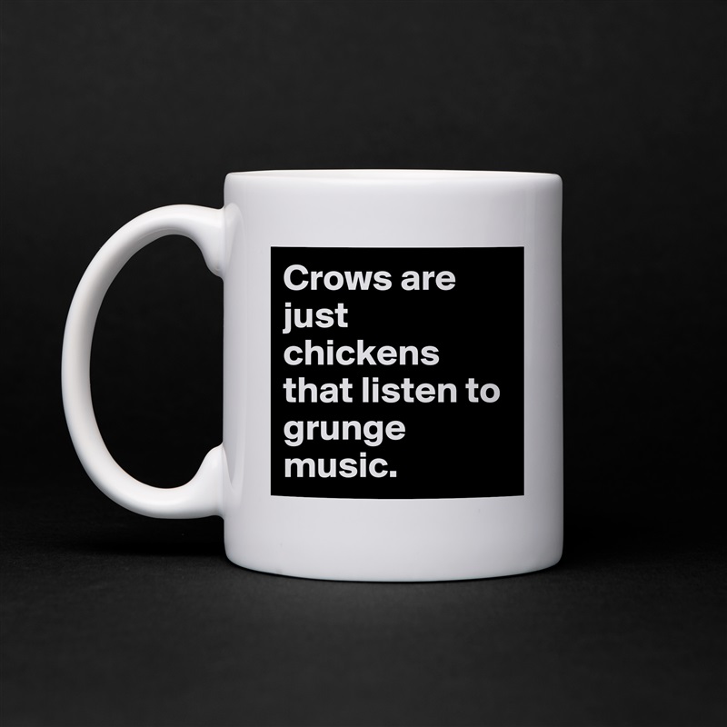 Crows are just chickens that listen to grunge music. White Mug Coffee Tea Custom 