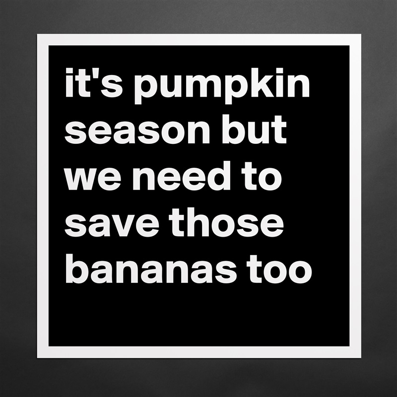it's pumpkin season but we need to save those bananas too  Matte White Poster Print Statement Custom 