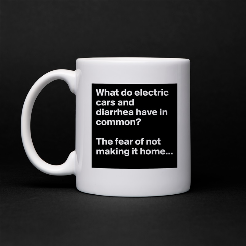 What do electric cars and diarrhea have in common?

The fear of not making it home... White Mug Coffee Tea Custom 