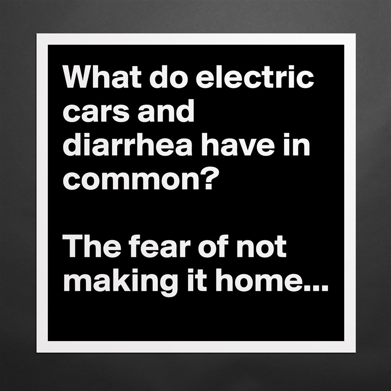 What do electric cars and diarrhea have in common?

The fear of not making it home... Matte White Poster Print Statement Custom 