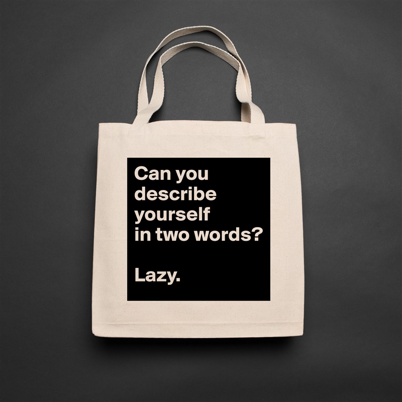 Can you describe yourself          in two words?

Lazy. Natural Eco Cotton Canvas Tote 