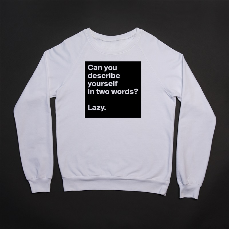 Can you describe yourself          in two words?

Lazy. White Gildan Heavy Blend Crewneck Sweatshirt 