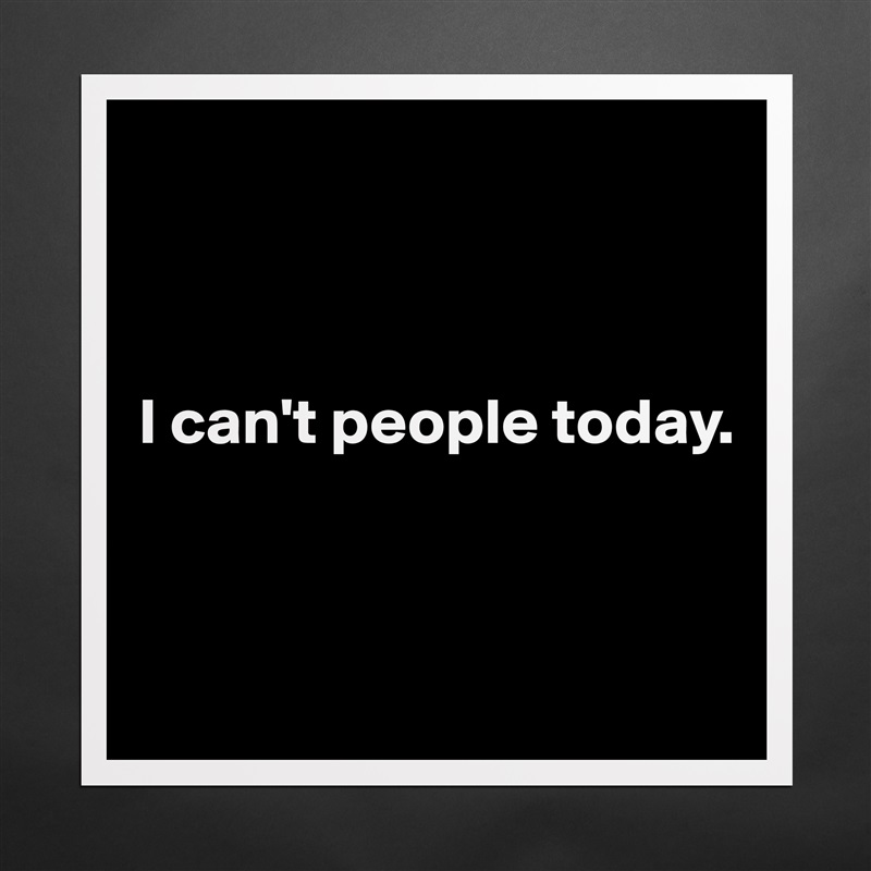 



I can't people today.


 Matte White Poster Print Statement Custom 