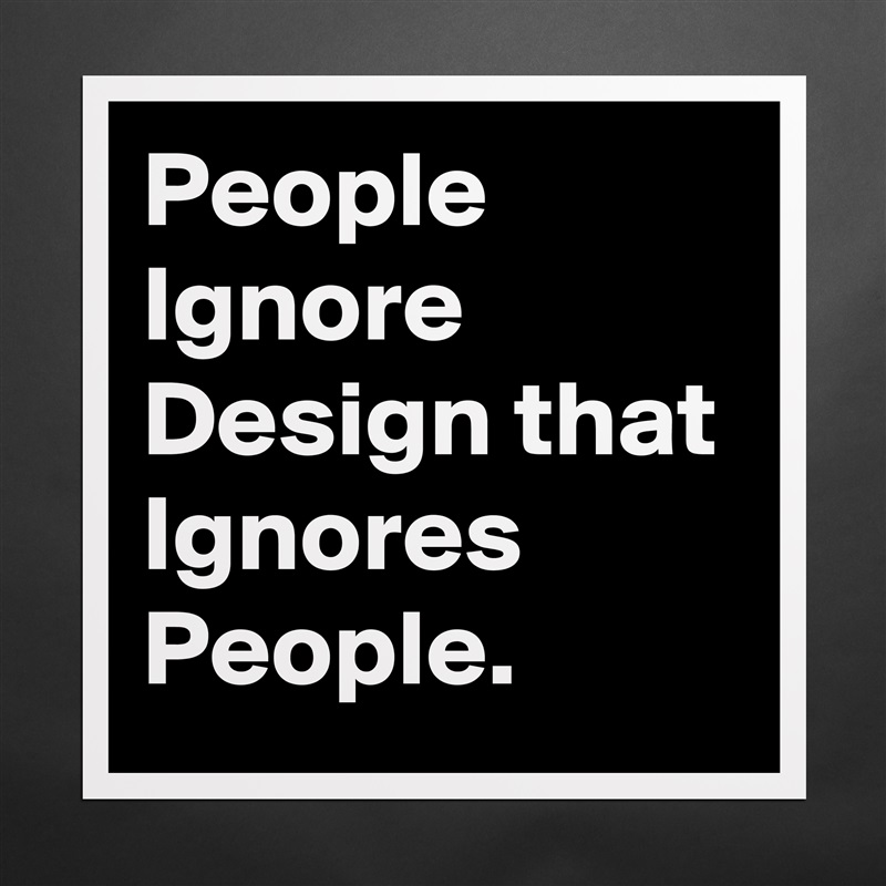 People Ignore Design that Ignores People.  Matte White Poster Print Statement Custom 