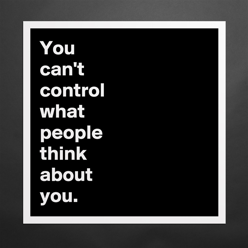 You 
can't 
control 
what 
people 
think 
about 
you. Matte White Poster Print Statement Custom 