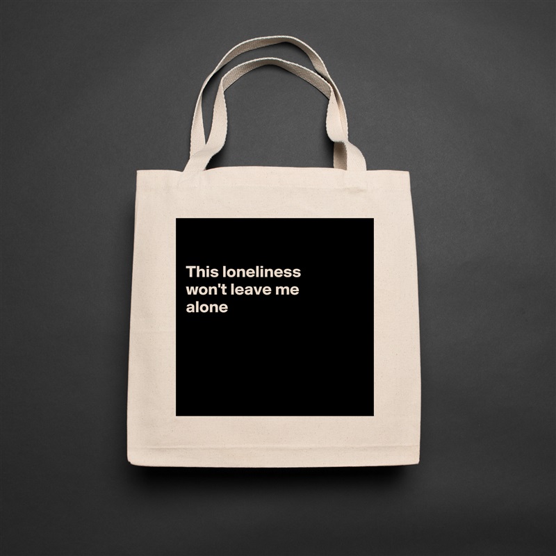 

This loneliness 
won't leave me 
alone




 Natural Eco Cotton Canvas Tote 