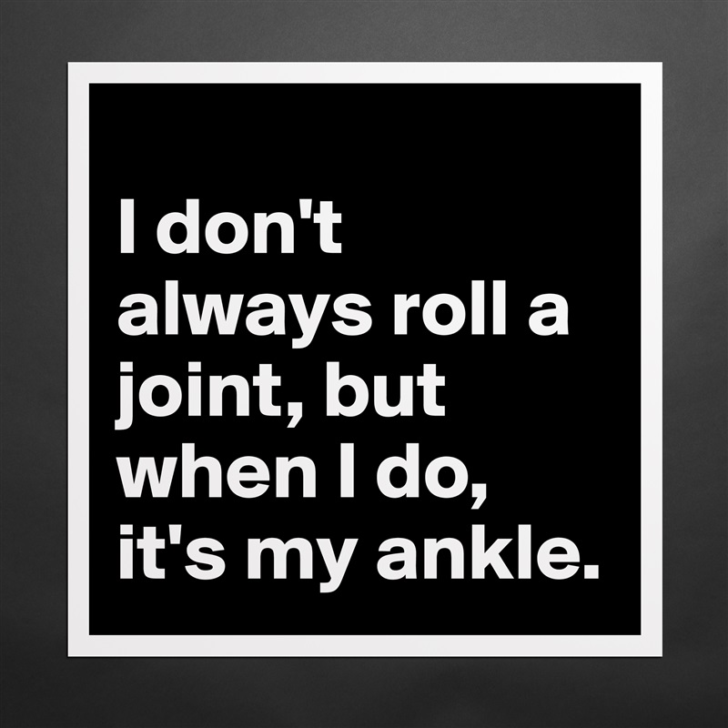 
I don't always roll a joint, but when I do, it's my ankle. Matte White Poster Print Statement Custom 