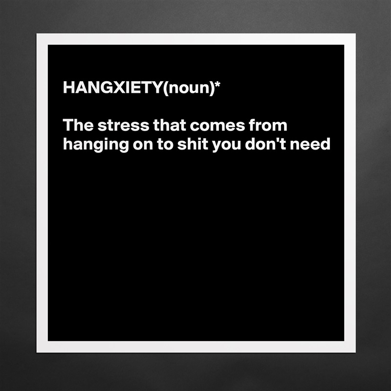 
HANGXIETY(noun)*

The stress that comes from 
hanging on to shit you don't need








 Matte White Poster Print Statement Custom 
