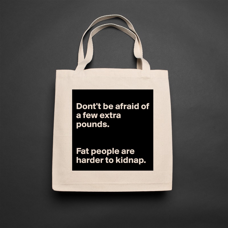 
Dont't be afraid of a few extra pounds.


Fat people are harder to kidnap. Natural Eco Cotton Canvas Tote 