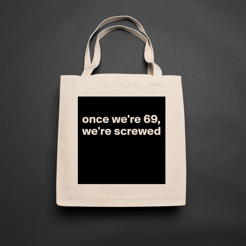 
once we're 69, we're screwed


 Natural Eco Cotton Canvas Tote 