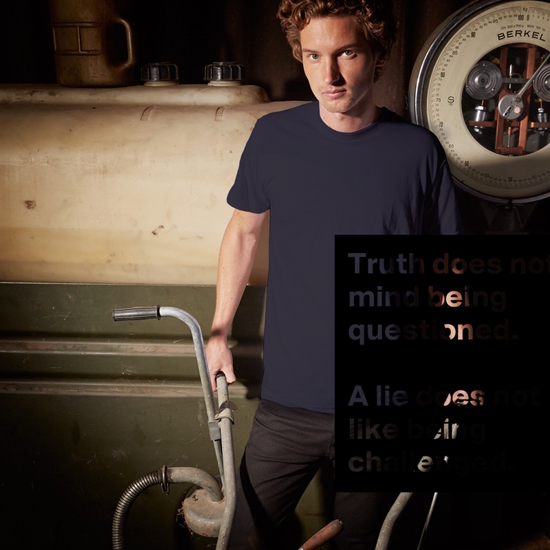 Truth does not mind being questioned.
 
A lie does not like being challenged. White Tshirt American Apparel Custom Men 