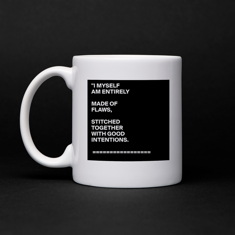 "I MYSELF
AM ENTIRELY

MADE OF
FLAWS,

STITCHED 
TOGETHER
WITH GOOD
INTENTIONS.
 
 ================= White Mug Coffee Tea Custom 