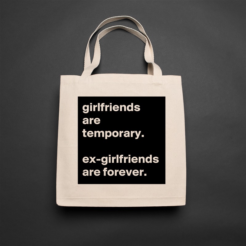 girlfriends are temporary. 

ex-girlfriends are forever. Natural Eco Cotton Canvas Tote 