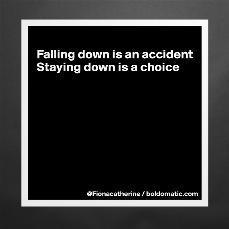 
Falling down is an accident
Staying down is a choice








 Matte White Poster Print Statement Custom 