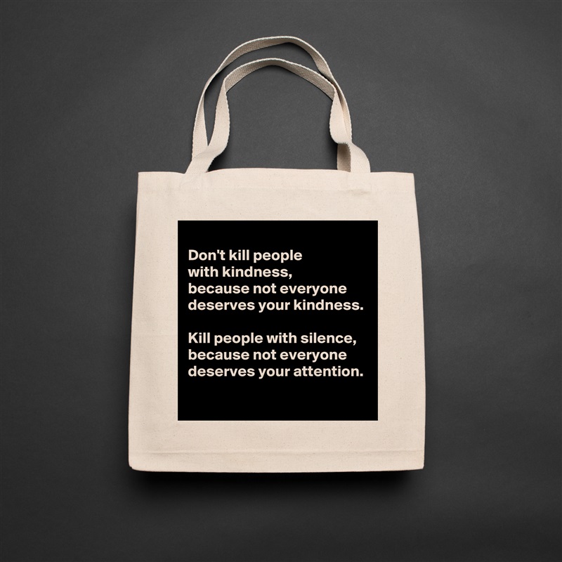 
Don't kill people 
with kindness,
because not everyone 
deserves your kindness.

Kill people with silence,
because not everyone 
deserves your attention. Natural Eco Cotton Canvas Tote 