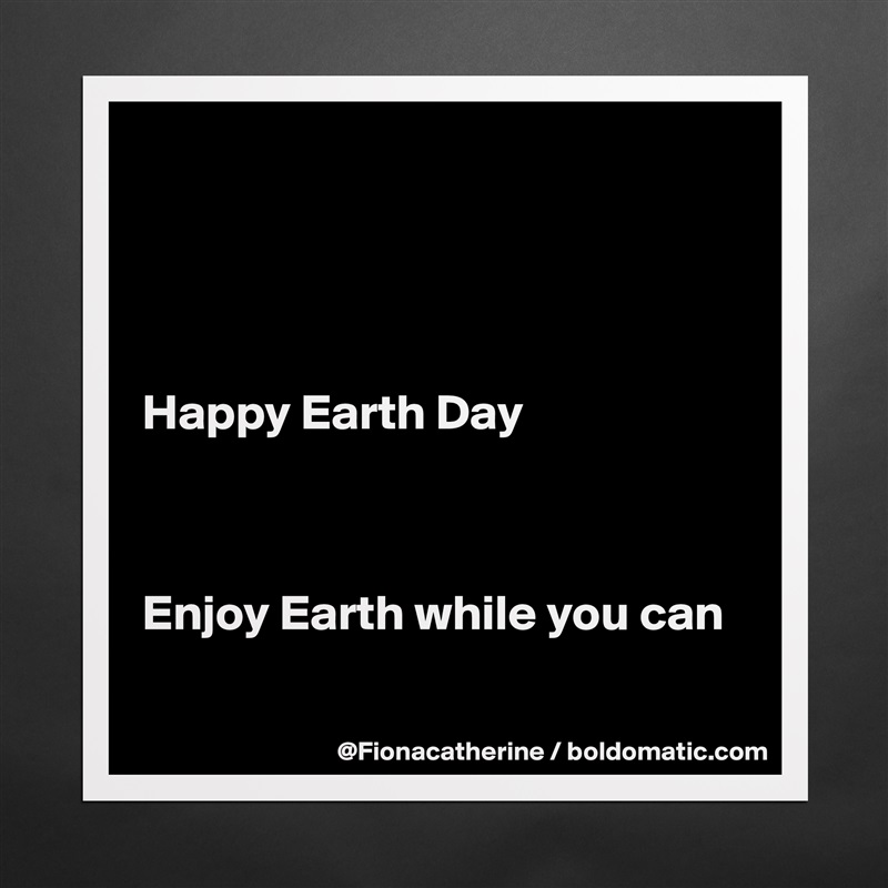 




Happy Earth Day



Enjoy Earth while you can

 Matte White Poster Print Statement Custom 