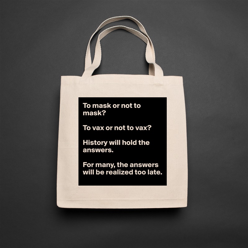 To mask or not to mask?

To vax or not to vax?

History will hold the answers.

For many, the answers will be realized too late. Natural Eco Cotton Canvas Tote 